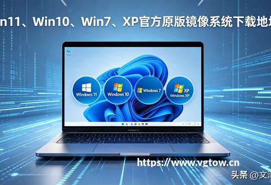 [Win11/Win10/Win7/XP官方原版镜像2026最新纯净下载地址+避坑指南]
